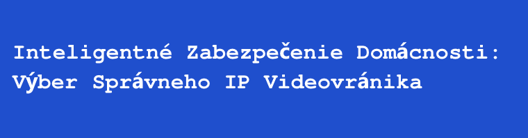 Inteligentné zabezpečenie domácnosti: Výber správneho IP videovrátnika